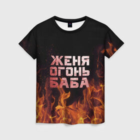 Женская футболка 3D с принтом Женя огонь баба в Кировске, 100% полиэфир ( синтетическое хлопкоподобное полотно) | прямой крой, круглый вырез горловины, длина до линии бедер | Тематика изображения на принте: евгения | женька | женя | огонь | пламя