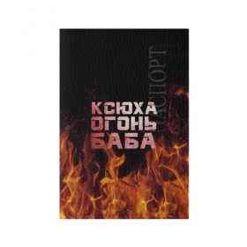 Обложка для паспорта матовая кожа с принтом Ксюха огонь баба в Кировске, натуральная матовая кожа | размер 19,3 х 13,7 см; прозрачные пластиковые крепления | Тематика изображения на принте: ксения | ксеня | ксюха | ксюша | огонь | пламя