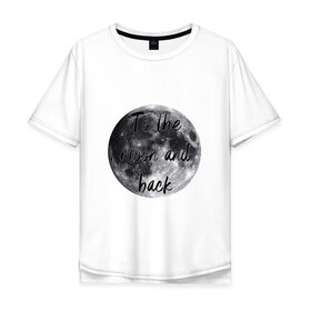 Мужская футболка хлопок Oversize с принтом To the moon and back в Кировске, 100% хлопок | свободный крой, круглый ворот, “спинка” длиннее передней части | 