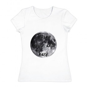 Женская футболка хлопок с принтом To the moon and back в Кировске, 100% хлопок | прямой крой, круглый вырез горловины, длина до линии бедер, слегка спущенное плечо | 