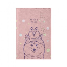 Обложка для паспорта матовая кожа с принтом My DAD is my HERO в Кировске, натуральная матовая кожа | размер 19,3 х 13,7 см; прозрачные пластиковые крепления | домашние животные | пес | песик | собака | собачка | хаски
