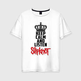 Женская футболка хлопок Oversize с принтом Keep calm and listen Slipknot в Кировске, 100% хлопок | свободный крой, круглый ворот, спущенный рукав, длина до линии бедер
 | slipknot | альтернативный | грув | кори тейлор | крис фен | метал | музыка | ню | рок | слайпкнот | слипкнот | слипнот