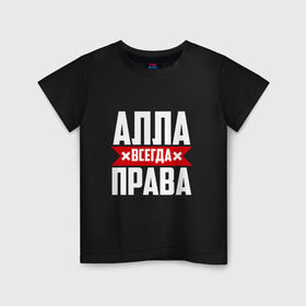 Детская футболка хлопок с принтом Алла всегда права в Кировске, 100% хлопок | круглый вырез горловины, полуприлегающий силуэт, длина до линии бедер | 
