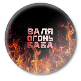 Значок с принтом Валя огонь баба в Кировске,  металл | круглая форма, металлическая застежка в виде булавки | валентина | валька | валя | огонь | пламя