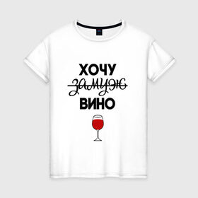 Женская футболка хлопок с принтом Хочу замуж в Кировске, 100% хлопок | прямой крой, круглый вырез горловины, длина до линии бедер, слегка спущенное плечо | вино | замуж | хочу вино | хочу замуж