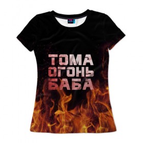 Женская футболка 3D с принтом Тома огонь баба в Кировске, 100% полиэфир ( синтетическое хлопкоподобное полотно) | прямой крой, круглый вырез горловины, длина до линии бедер | огонь | пламя | тамара | тома | томка | томочка