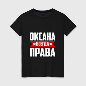 Женская футболка хлопок с принтом Оксана всегда права в Кировске, 100% хлопок | прямой крой, круглый вырез горловины, длина до линии бедер, слегка спущенное плечо | 