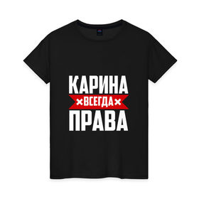 Женская футболка хлопок с принтом Карина всегда права в Кировске, 100% хлопок | прямой крой, круглый вырез горловины, длина до линии бедер, слегка спущенное плечо | карина
