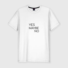 Мужская футболка премиум с принтом Yes. Maybe. No в Кировске, 92% хлопок, 8% лайкра | приталенный силуэт, круглый вырез ворота, длина до линии бедра, короткий рукав | maybe | minimalism | no | savkov | words | yes