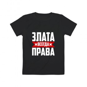 Детская футболка хлопок с принтом Злата всегда права в Кировске, 100% хлопок | круглый вырез горловины, полуприлегающий силуэт, длина до линии бедер | 