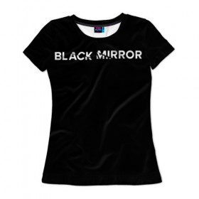 Женская футболка 3D с принтом Black Mirror в Кировске, 100% полиэфир ( синтетическое хлопкоподобное полотно) | прямой крой, круглый вырез горловины, длина до линии бедер | black mirror | черное зеркало