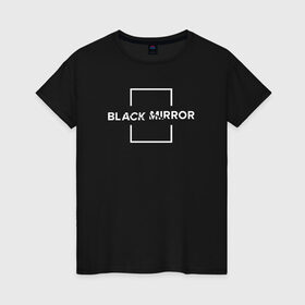 Женская футболка хлопок с принтом Black Mirror в Кировске, 100% хлопок | прямой крой, круглый вырез горловины, длина до линии бедер, слегка спущенное плечо | Тематика изображения на принте: black mirror | черное зеркало