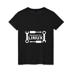 Женская футболка хлопок с принтом Потому что это Linux в Кировске, 100% хлопок | прямой крой, круглый вырез горловины, длина до линии бедер, слегка спущенное плечо | Тематика изображения на принте: linux | os | админ | кастом | ключ | линукс | ос | отвертка | программист | сисадмин | системный администратор