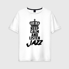 Женская футболка хлопок Oversize с принтом Keep calm and listen Jazz в Кировске, 100% хлопок | свободный крой, круглый ворот, спущенный рукав, длина до линии бедер
 | jazz | африканские ритмы | афроамериканский | блюз | вокально | гармоническая | джаз | джас | европейская | жаз | жас | инструментальная | музыка | музыкальный | регтайм | структура | фольклор
