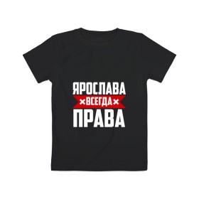 Детская футболка хлопок с принтом Ярослава всегда права в Кировске, 100% хлопок | круглый вырез горловины, полуприлегающий силуэт, длина до линии бедер | 