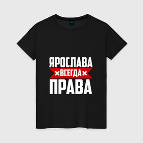 Женская футболка хлопок с принтом Ярослава всегда права в Кировске, 100% хлопок | прямой крой, круглый вырез горловины, длина до линии бедер, слегка спущенное плечо | 