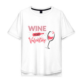 Мужская футболка хлопок Oversize с принтом Wine is my Valentine в Кировске, 100% хлопок | свободный крой, круглый ворот, “спинка” длиннее передней части | 