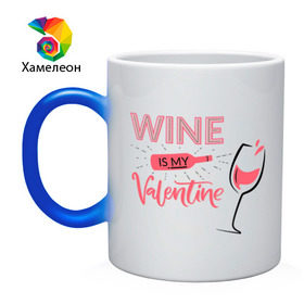 Кружка хамелеон с принтом Wine is my Valentine в Кировске, керамика | меняет цвет при нагревании, емкость 330 мл | 