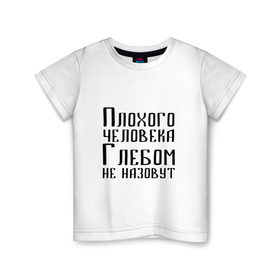 Детская футболка хлопок с принтом Плохой Глеб в Кировске, 100% хлопок | круглый вырез горловины, полуприлегающий силуэт, длина до линии бедер | глеб | глебка | имя | надпись | не назавут | не назовут | неназавут | неназовут | с именем | с иминем | человека
