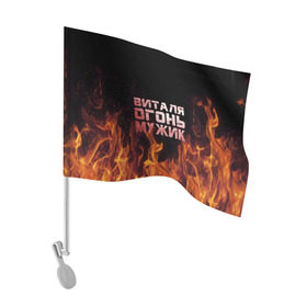 Флаг для автомобиля с принтом Виталя огонь мужик в Кировске, 100% полиэстер | Размер: 30*21 см | виталий | виталик | виталя | огонь | пламя