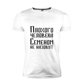 Мужская футболка премиум с принтом Плохой Семён в Кировске, 92% хлопок, 8% лайкра | приталенный силуэт, круглый вырез ворота, длина до линии бедра, короткий рукав | имя | надпись | не назавут | не назовут | неназавут | неназовут | с именем | с иминем | сема | семен | семеном | сенька | сеня | человека