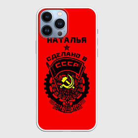 Чехол для iPhone 13 Pro Max с принтом Наталья   сделано в СССР в Кировске,  |  | ussr | герб | звезда | знак | имя | красный | молот | надпись | ната | наталья | натаха | наташа | патриот | патриотизм | рсфср | серп | символ | снг | советский | союз | сср | ссср | страна | флаг