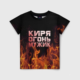 Детская футболка 3D с принтом Киря огонь мужик в Кировске, 100% гипоаллергенный полиэфир | прямой крой, круглый вырез горловины, длина до линии бедер, чуть спущенное плечо, ткань немного тянется | кирилл | кирюха | кирюша | киря | огонь | пламя