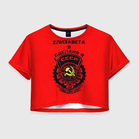 Женская футболка 3D укороченная с принтом Елизавета - сделано в СССР в Кировске, 100% полиэстер | круглая горловина, длина футболки до линии талии, рукава с отворотами | ussr | герб | елизавета | звезда | знак | имя | красный | лиза | лизка | лизок | молот | надпись | патриот | патриотизм | рсфср | серп | символ | снг | советский | союз | сср | ссср | страна | флаг