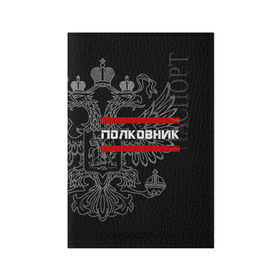 Обложка для паспорта матовая кожа с принтом Полковник, белый герб РФ в Кировске, натуральная матовая кожа | размер 19,3 х 13,7 см; прозрачные пластиковые крепления | армейка | армейское | армия | воинское | войска | герб | двуглавый | звание | звания | орел. надпись | офицер | полковник | россии | российский | россия | русский | рф | солдат | сухопутные