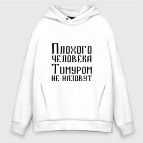 Мужское худи Oversize хлопок с принтом Плохой Тимур в Кировске, френч-терри — 70% хлопок, 30% полиэстер. Мягкий теплый начес внутри —100% хлопок | боковые карманы, эластичные манжеты и нижняя кромка, капюшон на магнитной кнопке | имя | надпись | не назавут | не назовут | неназавут | неназовут | с именем | с иминем | тима | тимка | тимур | тимурка | тимуром | тимурчик | человека