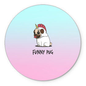 Коврик для мышки круглый с принтом Funny PUG в Кировске, резина и полиэстер | круглая форма, изображение наносится на всю лицевую часть | animals | dog | dogs | gradient | illustration | inscription | lettering | pug | puppy | unicorn | градиент | единорог | животные | иллюстрация | леттеринг | мопс | надпись | песик | собаки | щенок