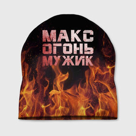 Шапка 3D с принтом Макс огонь мужик в Кировске, 100% полиэстер | универсальный размер, печать по всей поверхности изделия | Тематика изображения на принте: макс | максим | максимка | огонь | пламя