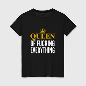Женская футболка хлопок с принтом Queen of fucking everything в Кировске, 100% хлопок | прямой крой, круглый вырез горловины, длина до линии бедер, слегка спущенное плечо | для девушек | королева | корона | с надписью