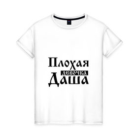 Женская футболка хлопок с принтом Плохая девочка Даша в Кировске, 100% хлопок | прямой крой, круглый вырез горловины, длина до линии бедер, слегка спущенное плечо | дарья | имя