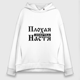 Женское худи Oversize хлопок с принтом Плохая девочка Настя в Кировске, френч-терри — 70% хлопок, 30% полиэстер. Мягкий теплый начес внутри —100% хлопок | боковые карманы, эластичные манжеты и нижняя кромка, капюшон на магнитной кнопке | анастасия | бед | бэд | девочка | девушка | девчонка | женщина | имя | надпись | настена | настенька | настька | настя | с именем | с иминем | слова