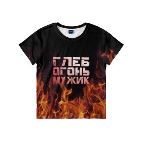 Детская футболка 3D с принтом Глеб огонь мужик в Кировске, 100% гипоаллергенный полиэфир | прямой крой, круглый вырез горловины, длина до линии бедер, чуть спущенное плечо, ткань немного тянется | пламя | пожар
