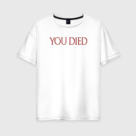 Женская футболка хлопок Oversize с принтом You Died в Кировске, 100% хлопок | свободный крой, круглый ворот, спущенный рукав, длина до линии бедер
 | dark souls | dark souls 3