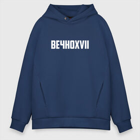 Мужское худи Oversize хлопок с принтом ВЕЧНОXVII в Кировске, френч-терри — 70% хлопок, 30% полиэстер. Мягкий теплый начес внутри —100% хлопок | боковые карманы, эластичные манжеты и нижняя кромка, капюшон на магнитной кнопке | инди | кирилл бледный | молли | пошлая молли