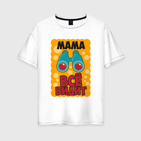 Женская футболка хлопок Oversize с принтом Мама Всё Видит в Кировске, 100% хлопок | свободный крой, круглый ворот, спущенный рукав, длина до линии бедер
 | 