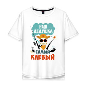 Мужская футболка хлопок Oversize с принтом Наш Дедушка Самый Клёвый в Кировске, 100% хлопок | свободный крой, круглый ворот, “спинка” длиннее передней части | Тематика изображения на принте: дед | дедуля | лучший
