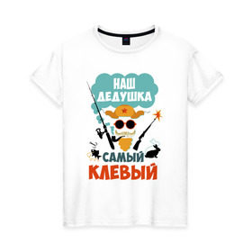 Женская футболка хлопок с принтом Наш Дедушка Самый Клёвый в Кировске, 100% хлопок | прямой крой, круглый вырез горловины, длина до линии бедер, слегка спущенное плечо | дед | дедуля | лучший
