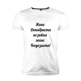 Мужская футболка премиум с принтом Жена геодезиста в Кировске, 92% хлопок, 8% лайкра | приталенный силуэт, круглый вырез ворота, длина до линии бедра, короткий рукав | геодезист | геодезия