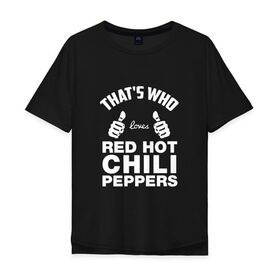 Мужская футболка хлопок Oversize с принтом Вот кто любит Red Hot Chili Peppers в Кировске, 100% хлопок | свободный крой, круглый ворот, “спинка” длиннее передней части | red hot chili peppers | rhcp | перцы | ред хот чили пепперс | рхчп | рэд