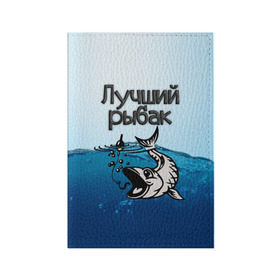 Обложка для паспорта матовая кожа с принтом Лучший рыбак в Кировске, натуральная матовая кожа | размер 19,3 х 13,7 см; прозрачные пластиковые крепления | знатный | лучший | подарок рыбаку | профессия | рыба | рыбак | рыбалка | самый