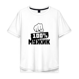 Мужская футболка хлопок Oversize с принтом 100% мужик в Кировске, 100% хлопок | свободный крой, круглый ворот, “спинка” длиннее передней части | Тематика изображения на принте: 100 мужик | 23 февраля | день защитника отечества | кулак | мужик | мужчина