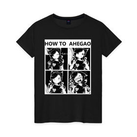 Женская футболка хлопок с принтом How to ahegao в Кировске, 100% хлопок | прямой крой, круглый вырез горловины, длина до линии бедер, слегка спущенное плечо | ahegao | аниме | ахегао