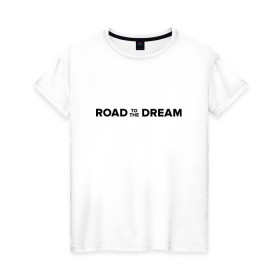 Женская футболка хлопок с принтом Road to the dream. Black в Кировске, 100% хлопок | прямой крой, круглый вырез горловины, длина до линии бедер, слегка спущенное плечо | мечта | мотивация | следуй за мечтой | спорт