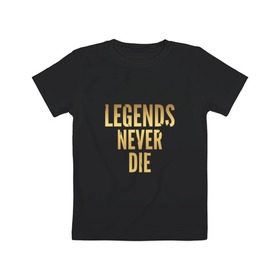 Детская футболка хлопок с принтом Legends Never Die.Gold 1 в Кировске, 100% хлопок | круглый вырез горловины, полуприлегающий силуэт, длина до линии бедер | 