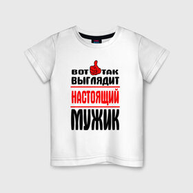 Детская футболка хлопок с принтом Настоящий мужик в Кировске, 100% хлопок | круглый вырез горловины, полуприлегающий силуэт, длина до линии бедер |   |   вот так | выглядит | надписи | настоящий мужик