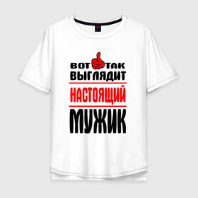 Мужская футболка хлопок Oversize с принтом Настоящий мужик в Кировске, 100% хлопок | свободный крой, круглый ворот, “спинка” длиннее передней части |   |   вот так | выглядит | надписи | настоящий мужик